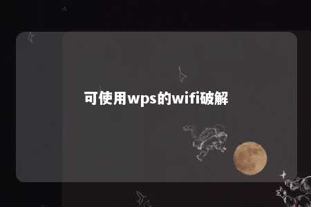 可使用wps的wifi破解 