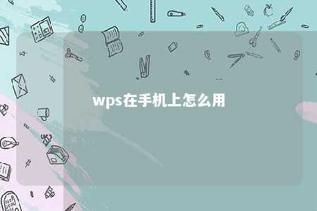 wps在手机上怎么用