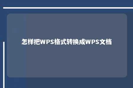 怎样把WPS格式转换成WPS文档 