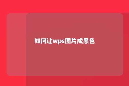 如何让wps图片成黑色 