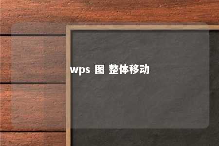 wps 图 整体移动 