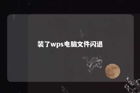 装了wps电脑文件闪退 