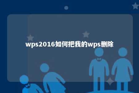 wps2016如何把我的wps删除