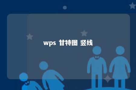 wps 甘特图 竖线