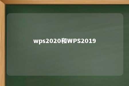 wps2020和WPS2019 