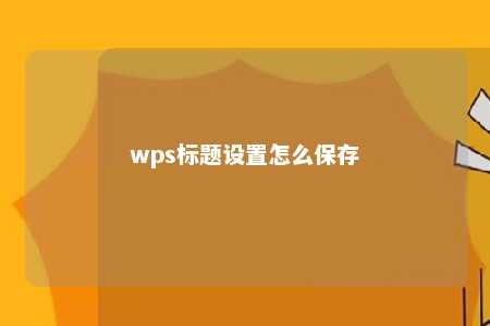 wps标题设置怎么保存 