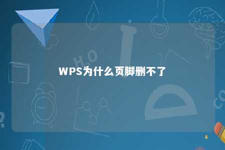 WPS为什么页脚删不了