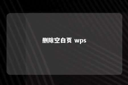 删除空白页 wps 