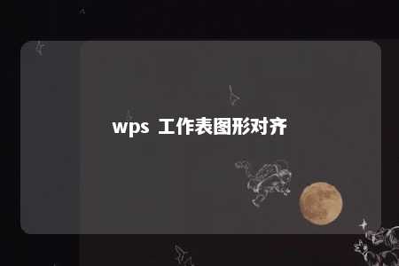 wps 工作表图形对齐