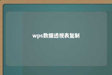 wps数据透视表复制 