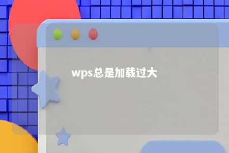 wps总是加载过大 