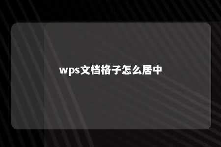 wps文档格子怎么居中 