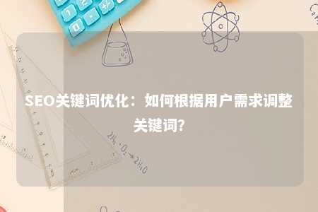 SEO关键词优化：如何根据用户需求调整关键词？ 