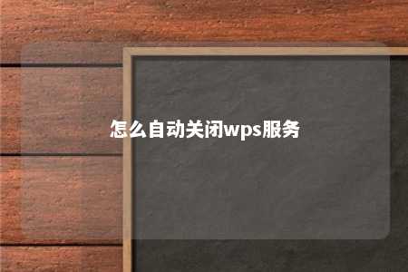 怎么自动关闭wps服务 