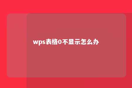 wps表格0不显示怎么办