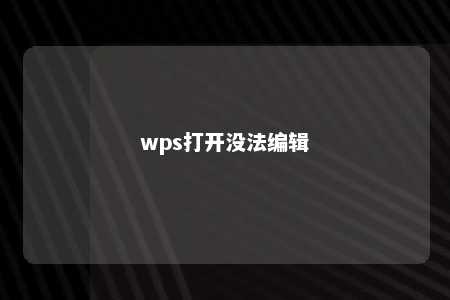 wps打开没法编辑 