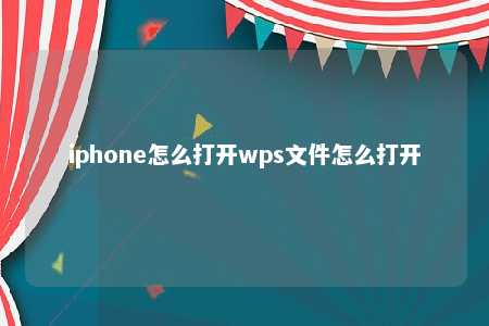 iphone怎么打开wps文件怎么打开 