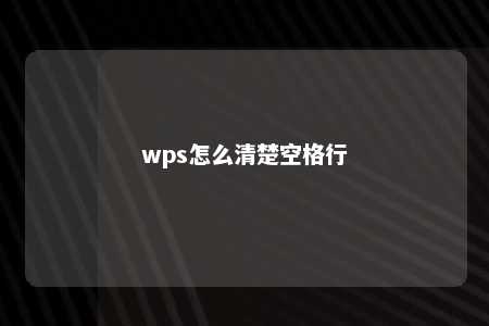 wps怎么清楚空格行 