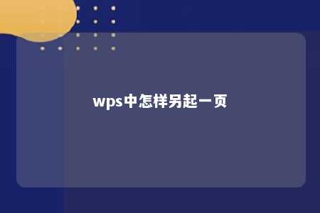 wps中怎样另起一页 