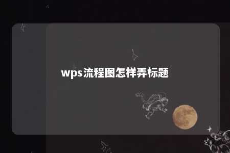 wps流程图怎样弄标题 