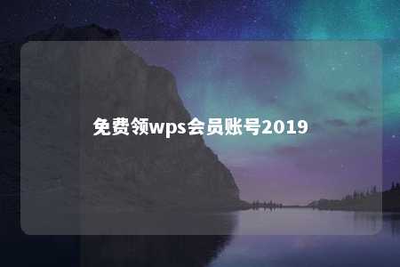 免费领wps会员账号2019 