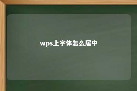 wps上字体怎么居中 