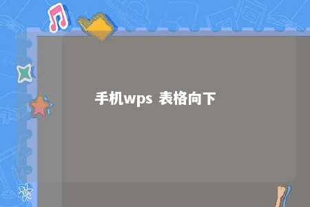 手机wps 表格向下 