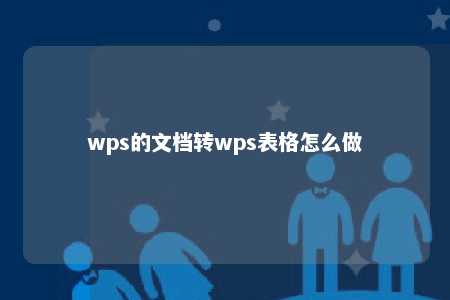 wps的文档转wps表格怎么做 