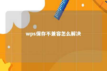 wps保存不兼容怎么解决 