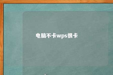 电脑不卡wps很卡