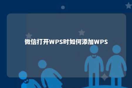 微信打开WPS时如何添加WPS