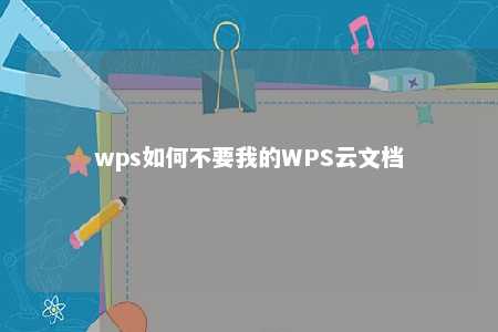 wps如何不要我的WPS云文档 