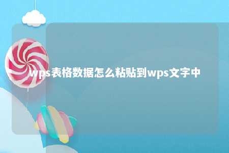 wps表格数据怎么粘贴到wps文字中 