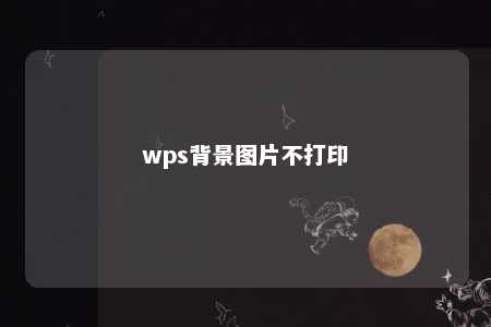 wps背景图片不打印 