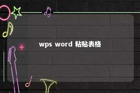 wps word 粘贴表格 