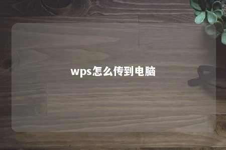 wps怎么传到电脑 