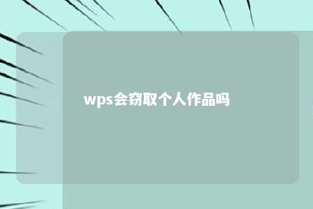 wps会窃取个人作品吗