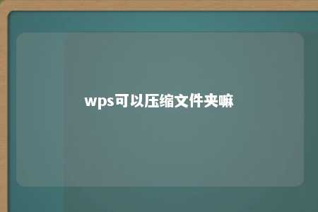 wps可以压缩文件夹嘛 