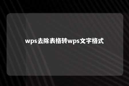 wps去除表格转wps文字格式 