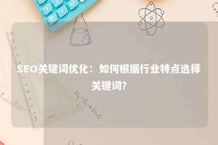 SEO关键词优化：如何根据行业特点选择关键词？