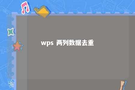 wps 两列数据去重 