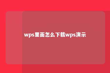 wps里面怎么下载wps演示