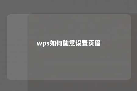 wps如何随意设置页眉