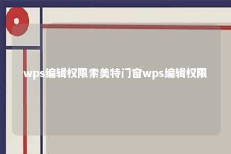 wps编辑权限索美特门窗wps编辑权限 