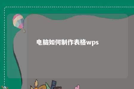 电脑如何制作表格wps 