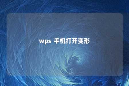 wps 手机打开变形 