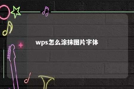 wps怎么涂抹图片字体