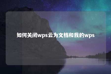 如何关闭wps云为文档和我的wps