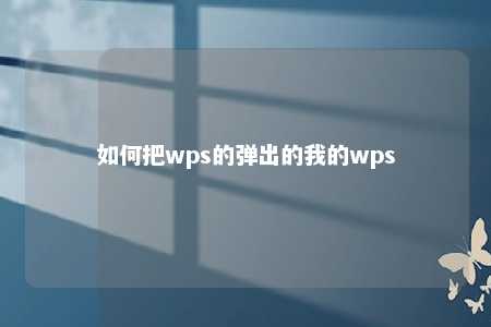 如何把wps的弹出的我的wps 