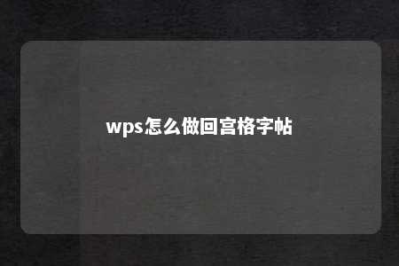 wps怎么做回宫格字帖 